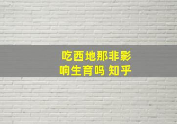 吃西地那非影响生育吗 知乎